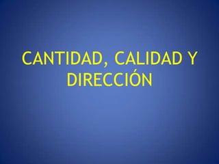 CANTIDAD, CALIDAD Y
    DIRECCIÓN
 