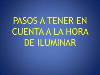 PASOS A TENER EN
CUENTA A LA HORA
  DE ILUMINAR
 