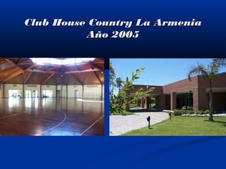 Club House Country La ArmeniaClub House Country La Armenia
Año 2005Año 2005
 