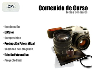 Contenido de Curso Temas Generales Iluminación El Color Composicion Producción Fotográfica I Sesiones de Fotografía Edición Fotográfica Proyecto Final 