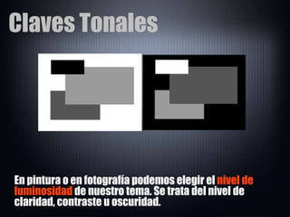 Claves Tonales En pintura o en fotografía podemos elegir el  nivel de luminosidad  de nuestro tema. Se trata del nivel de claridad, contraste u oscuridad. 
