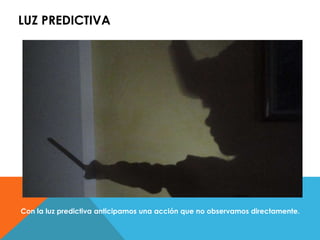 LUZ PREDICTIVA 
Con la luz predictiva anticipamos una acción que no observamos directamente. 
 