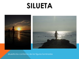 SILUETA 
Muestra los contornos de las figuras iluminadas 
