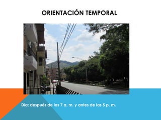 ORIENTACIÓN TEMPORAL 
Día: después de las 7 a. m. y antes de las 5 p. m. 
 