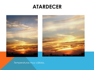 ATARDECER 
Temperaturas muy cálidas. 
 
