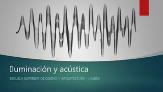 Iluminación y acústica
ESCUELA SUPERIOR DE DISEÑO Y ARQUITECTURA - UAGRO
 