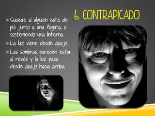 6. CONTRAPICADOSucede si alguien está de
pié junto a una fogata, o
sosteniendo una linterna.
La luz viene desde abajo.
Las sombras parecen estar
al revés y la luz pasa
desde abajo hacia arriba.