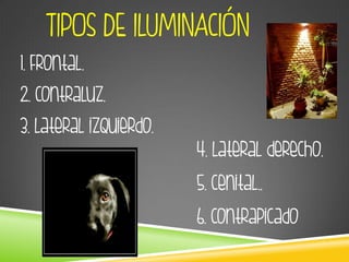 1. Frontal.
2. Contraluz.
3. Lateral izquierdo.
TIPOS DE ILUMINACIÓN:
4. Lateral derecho.
5. Cenital..
6. Contrapicado