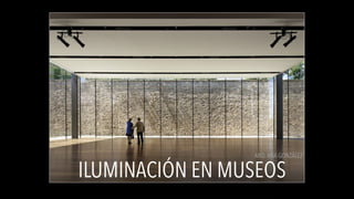 ILUMINACIÓN EN MUSEOS
ARQ.ANA GONZÁLEZ
 