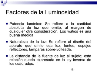 Factores de la Luminosidad <ul><li>Potencia lumínica: Se refiere a la cantidad absoluta de luz que emite, al margen de cua...