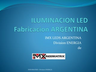 IMX LEDS ARGENTINA
Division ENERGIA
de
INDOMATRIX -Division ENERGIA
 
