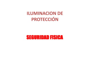 ILUMINACION DE
PROTECCIÓN
SEGURIDAD FISICA

 
