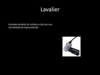 Lavalier
Llamado también de corbata o clip con una
sensibilidad de hipercardoide
 