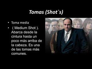 Tomas (Shot`s)
• Toma media
• ( Medium Shot ).
Abarca desde la
cintura hasta un
poco más arriba de
la cabeza. Es una
de las tomas más
comunes.
 