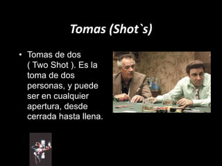 Tomas (Shot`s)
• Tomas de dos
( Two Shot ). Es la
toma de dos
personas, y puede
ser en cualquier
apertura, desde
cerrada hasta llena.
 