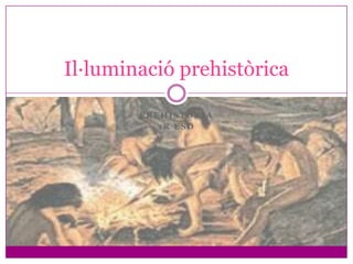 Il·luminació prehistòrica

        PREHISTÒRIA
           1R ESO
 