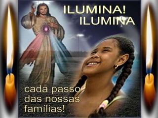 ILUMINA ILUMINA! cada passo  das nossas famílias! 