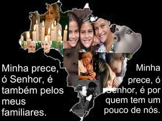 Minha prece, ó Senhor, é também pelos meus familiares. Minha prece, ó Senhor, é por quem tem um pouco de nós. 