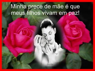 Minha prece de mãe é que meus filhos vivam em paz! 