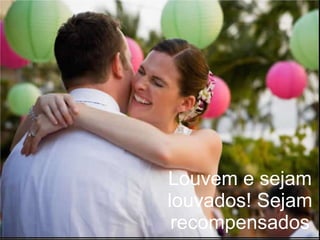 Louvem e sejam louvados! Sejam recompensados 