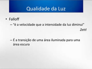 Qualidadeda LuzFalloff“é a velocidadeque a intensidadedaluzdiminui”ZettlÉ a transição de umaáreailuminadaparaumaáreaescura
