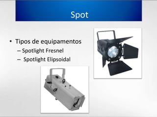  SpotTipos de equipamentosSpotlight Fresnel Spotlight Elipsoidal