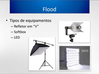 FloodTipos de equipamentosRefletorem “V”SoftboxLED
