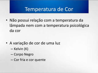Temperatura de CorNãopossuirelação com a temperaturadalâmpadanem com a temperaturapsicológicadacorA variação de cor de umaluzKelvin (K)Corpo NegroCor fria e cor quente