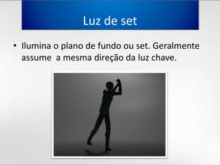 Luz de setIlumina o plano de fundoou set. Geralmente assume  a mesmadireçãodaluzchave.