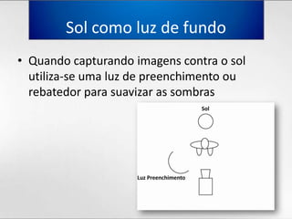 Sol comoluz de fundoQuandocapturandoimagens contra o sol utiliza-se umaluz de preenchimentoourebatedorparasuavizar as sombras