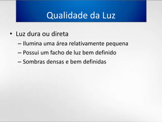 Qualidadeda LuzLuz duraoudiretaIluminaumaárearelativamentepequenaPossui um facho de luzbemdefinidoSombrasdensas e bemdefinidas