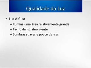 Qualidadeda LuzLuz difusaIluminaumaárearelativamentegrandeFacho de luzabrangenteSombrassuaves e poucodensas