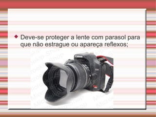    Deve-se proteger a lente com parasol para
    que não estrague ou apareça reflexos;
 