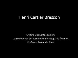 Henri Cartier Bresson
Cristina Dos Santos Panichi
Curso Superior em Tecnologia em Fotografia / ULBRA
Professor Fernando Pires
 