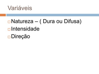 Variáveis
 Natureza – ( Dura ou Difusa)
 Intensidade
 Direção
 