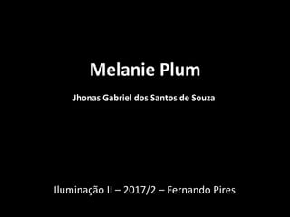 Melanie Plum
Jhonas Gabriel dos Santos de Souza
Iluminação II – 2017/2 – Fernando Pires
 