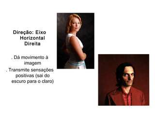 Direção: Eixo
      Horizontal
       Direita

   . Dá movimento à
          imagem
. Transmite sensações
      positivas (sai do
   escuro para o claro)
 