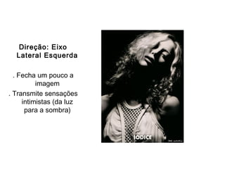 Direção: Eixo
  Lateral Esquerda

  . Fecha um pouco a
          imagem
. Transmite sensações
     intimistas (da luz
      para a sombra)
 