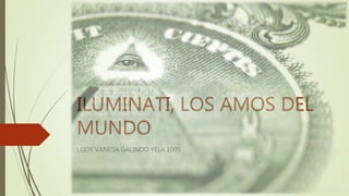 ILUMINATI, LOS AMOS DEL
MUNDO
LEIDY VANESA GALINDO YELA 1005
 