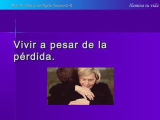 Ilumina tu vida
Vivir a pesar de laVivir a pesar de la
pérdida.pérdida.
Mtra Ps. Alma de los Ángeles Toscano de RMtra Ps. Alma de los Ángeles Toscano de R
 