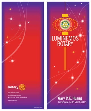 ILUMINEMOS
ROTARY
Gary C.K. Huang
Presidente de RI 2014-2015
900-14ES—(913)
One Rotary Center
1560 Sherman Avenue
Evanston, IL 60201-3698, EE.UU.
www.rotary.org
 