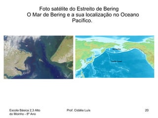 Foto satélite do Estreito de Bering O Mar de Bering e a sua localização no Oceano Pacífico.  Escola Básica 2,3 Alto do Moinho - 8º Ano  Prof. Cidália Luís  