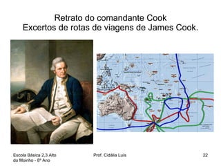 Retrato do comandante Cook Excertos de rotas de viagens de James Cook. Escola Básica 2,3 Alto do Moinho - 8º Ano  Prof. Cidália Luís  