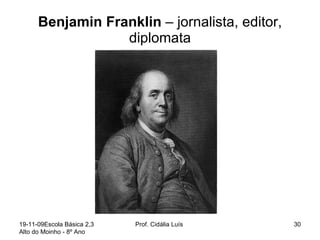 Benjamin Franklin  – jornalista, editor, diplomata 19-11-09 Escola Básica 2,3 Alto do Moinho - 8º Ano  Prof. Cidália Luís  