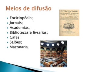 Enciclopédia;Jornais;Academias;Bibliotecas e livrarias;Cafés;Salões;Maçonaria.Meios de difusão