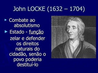 John LOCKE (1632 – 1704) Combate ao  absolutismo Estado -  função   zelar e defender os direitos naturais do cidadão, senão o povo poderia destituí-lo 