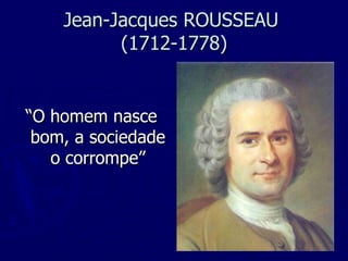 Jean-Jacques ROUSSEAU  (1712-1778) “ O homem nasce bom, a sociedade o corrompe” 