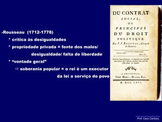 Precursores do IluminismoRené Descartes (1596-1650)    * dúvida metódica    * idéias inatas demonstradas pela razão    * “penso, logo existo” = 1ª grande verdadeJohn Locke (1632-1704)    * Constituição = direitos naturais do homem                          (liberdade e propriedade privada)     * direito à rebeldia contra governo injustoFrancis Bacon (1561-1626)    * experimentação = conhecimentoIsaac Newton (1642-1727)    * Universo em constante movimento    * ciência = explicação das lei da naturezaProf. Caco Cardozo
