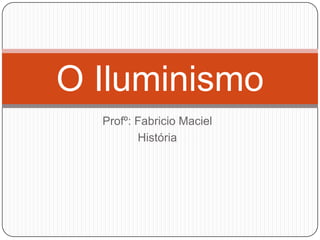 O Iluminismo
  Profº: Fabricio Maciel
         História
 
