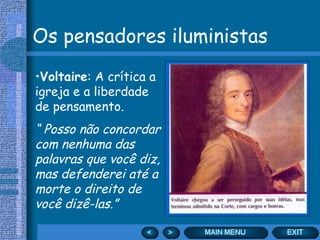 Os pensadores iluministas Voltaire : A crítica a igreja e a liberdade de pensamento.  “  Posso não concordar com nenhuma das palavras que você diz, mas defenderei até a morte o direito de você dizê-las.” 